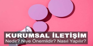 Kurumsal İletişim Nedir? Niye Önemlidir? Kurumsal İletişim Nasıl Yapılır?