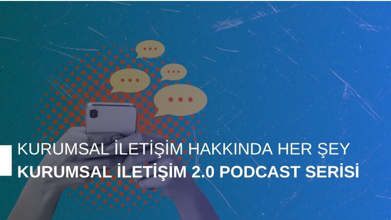 Kurumsal İletişim Hakkında Her Şey: Kurumsal İletişim 2.0 Podcast Serisi