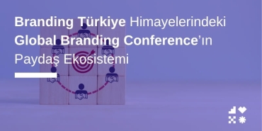 Branding Türkiye Himayelerindeki Global Branding Conference’ın Paydaş Ekosistemi