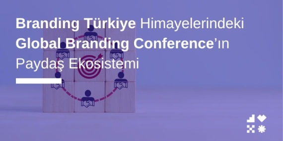 Branding Türkiye Himayelerindeki Global Branding Conference’ın Paydaş Ekosistemi