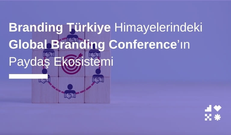 Branding Türkiye Himayelerindeki Global Branding Conference’ın Paydaş Ekosistemi