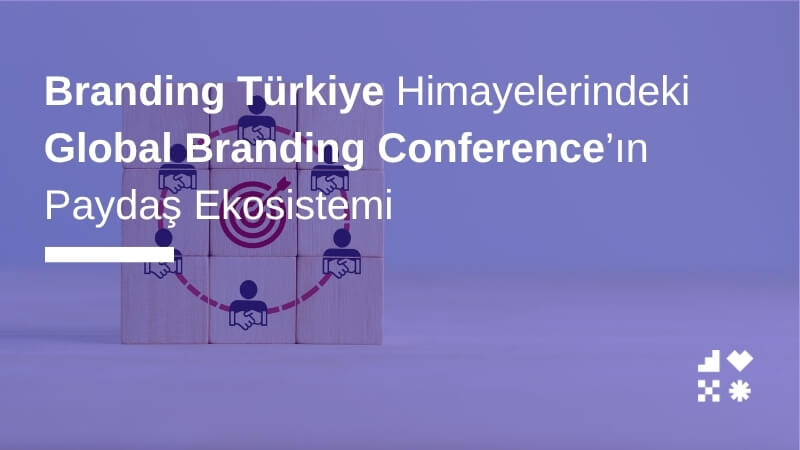 Branding Türkiye Himayelerindeki Global Branding Conference’ın Paydaş Ekosistemi